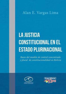 Portada de La Justicia Constitucional en el Estado Plurinacional: Bases del Modelo de Control Concentrado y Plural de Constitucionalidad en Bolivia