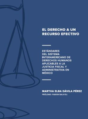 Portada de El derecho a un recurso efectivo: Estándares del Sistema Interamericano de Derechos Humanos aplicables a la justicia fiscal y administrativa en México 