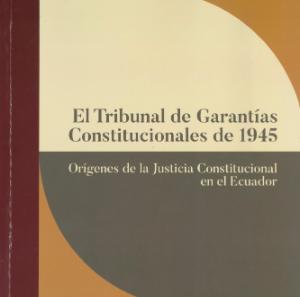 Portada de El Tribunal de Garantías Constitucionales de 1945: Orígenes de la Justicia Constitucional en el Ecuador