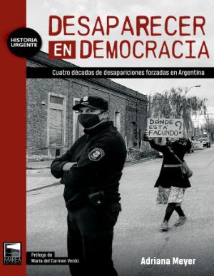 Portada de Desaparecer en democracia: Cuatro décadas de desapariciones forzadas en Argentina